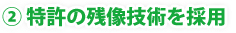 ② 特許の残像技術を採用