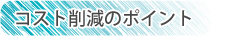 コスト削減のポイント